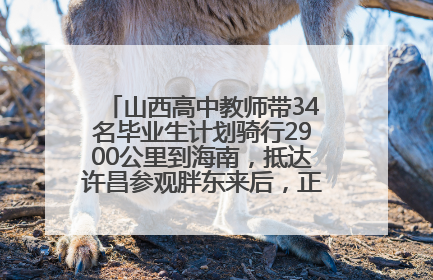 山西高中教师带34名毕业生计划骑行2900公里到海南，抵达许昌参观胖东来后，正式开启骑行之旅