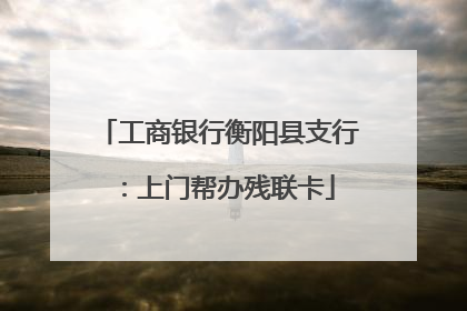 工商银行衡阳县支行：上门帮办残联卡
