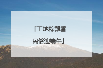 工地粽飘香 民俗迎端午