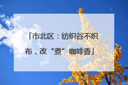 市北区：纺织谷不织布，改“煮”咖啡香