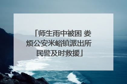师生雨中被困 娄烦公安米峪镇派出所民警及时救援