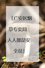 广安区烟草专卖局：人人都是安全员