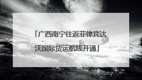 广西南宁往返菲律宾达沃国际货运航线开通