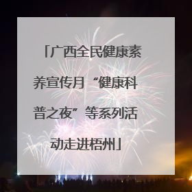 广西全民健康素养宣传月“健康科普之夜”等系列活动走进梧州