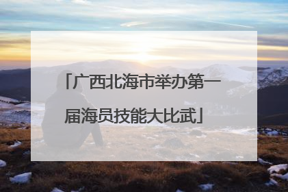 广西北海市举办第一届海员技能大比武