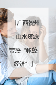 广西贺州：山水资源带热“帐篷经济”