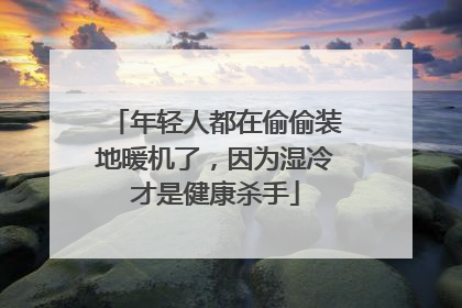 年轻人都在偷偷装地暖机了，因为湿冷才是健康杀手