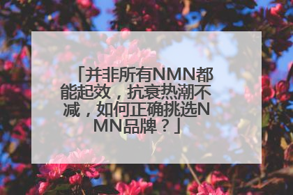 并非所有NMN都能起效，抗衰热潮不减，如何正确挑选NMN品牌？