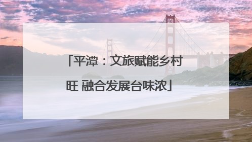 平潭：文旅赋能乡村旺 融合发展台味浓