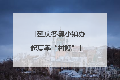 延庆冬奥小镇办起夏季“村晚”