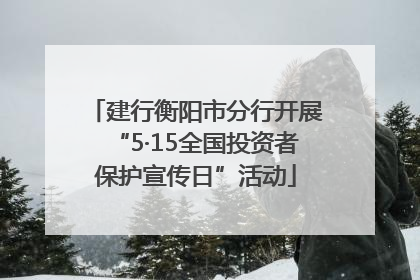 建行衡阳市分行开展“5·15全国投资者保护宣传日”活动