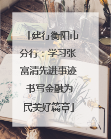 建行衡阳市分行：学习张富清先进事迹 书写金融为民美好篇章