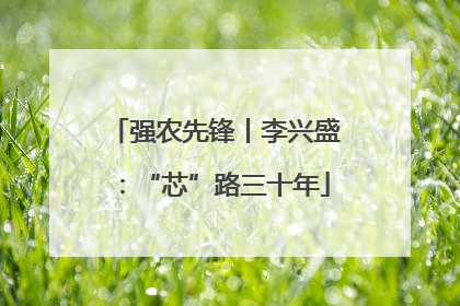 强农先锋丨李兴盛：“芯”路三十年