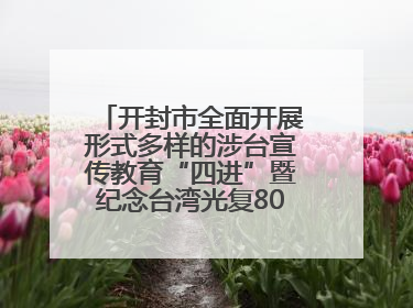 开封市全面开展形式多样的涉台宣传教育“四进”暨纪念台湾光复80周年图文展活动