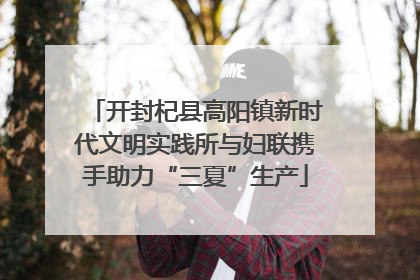 开封杞县高阳镇新时代文明实践所与妇联携手助力“三夏”生产