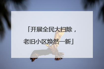 开展全民大扫除，老旧小区焕然一新