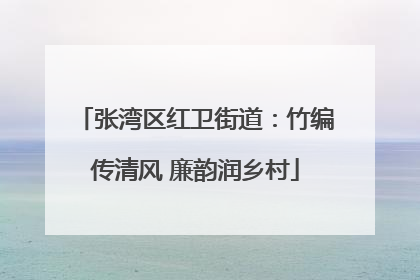 张湾区红卫街道：竹编传清风 廉韵润乡村