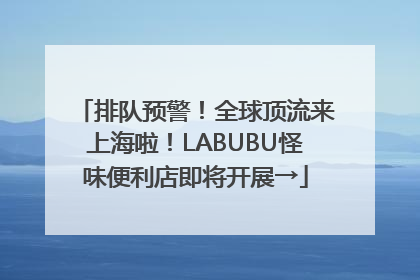 排队预警！全球顶流来上海啦！LABUBU怪味便利店即将开展→