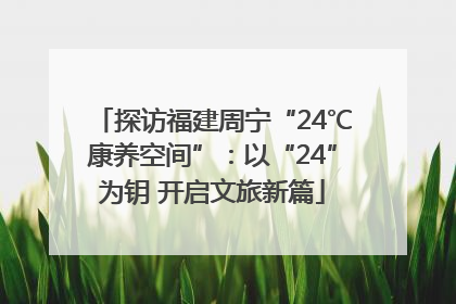 探访福建周宁“24℃康养空间”：以“24”为钥 开启文旅新篇