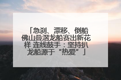 急刹、漂移、倒船 佛山叠滘龙船赛出新花样 连线鼓手：坚持扒龙船源于“热爱”