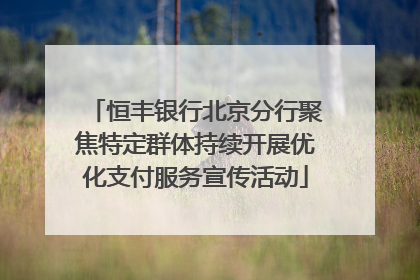恒丰银行北京分行聚焦特定群体持续开展优化支付服务宣传活动