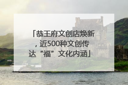 恭王府文创店焕新，近500种文创传达“福”文化内涵