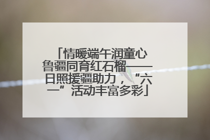 情暖端午润童心 鲁疆同育红石榴——日照援疆助力，“六一”活动丰富多彩