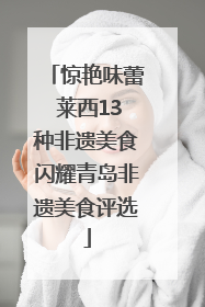 惊艳味蕾 莱西13种非遗美食闪耀青岛非遗美食评选