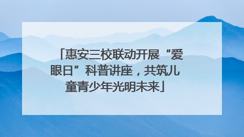 惠安三校联动开展“爱眼日”科普讲座，共筑儿童青少年光明未来