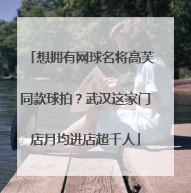 想拥有网球名将高芙同款球拍？武汉这家门店月均进店超千人