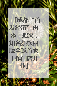成都“首发经济”再添一把火，知名茶饮品牌全球首家手作门店开业