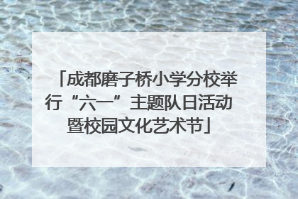 成都磨子桥小学分校举行“六一”主题队日活动暨校园文化艺术节