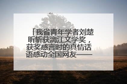 我省青年学者刘楚昕斩获漓江文学奖，获奖感言时的真情话语感动全国网友——如果有一天我的书获奖了，我一定要把我们的故事说出来