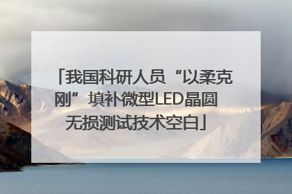 我国科研人员“以柔克刚”填补微型LED晶圆无损测试技术空白