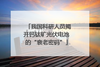 我国科研人员揭开钙钛矿光伏电池的“衰老密码”