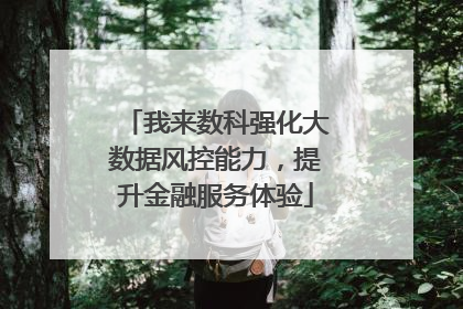 我来数科强化大数据风控能力，提升金融服务体验