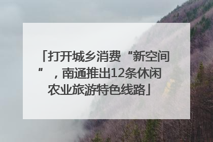 打开城乡消费“新空间”，南通推出12条休闲农业旅游特色线路