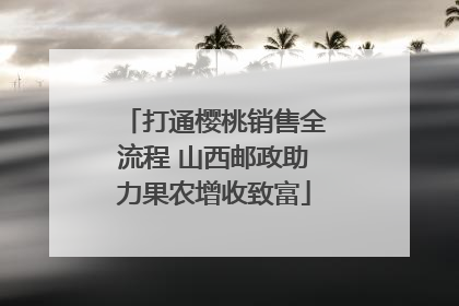 打通樱桃销售全流程 山西邮政助力果农增收致富
