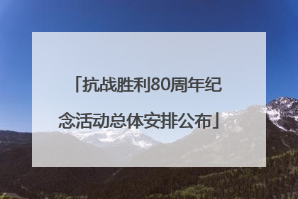 抗战胜利80周年纪念活动总体安排公布