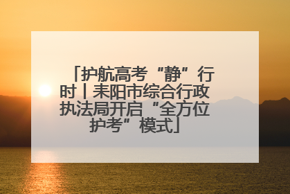 护航高考“静”行时丨耒阳市综合行政执法局开启“全方位护考”模式