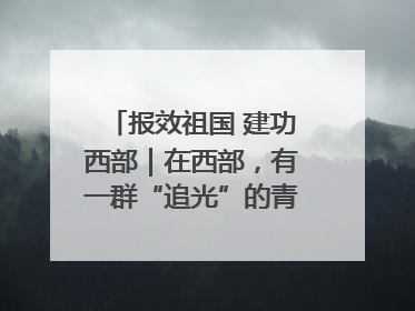 报效祖国 建功西部｜在西部，有一群“追光”的青年科学家