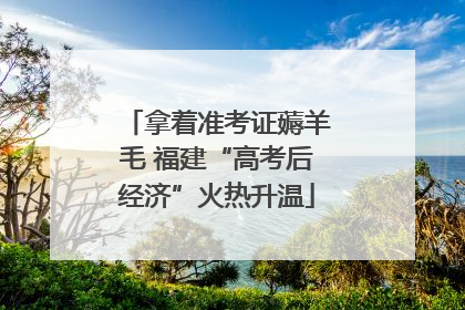 拿着准考证薅羊毛 福建“高考后经济”火热升温