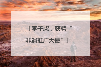 李子柒，获聘“非遗推广大使”