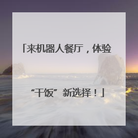 来机器人餐厅，体验“干饭”新选择！