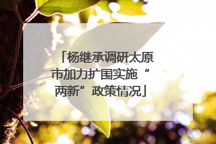 杨继承调研太原市加力扩围实施“两新”政策情况