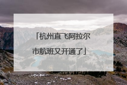 杭州直飞阿拉尔市航班又开通了
