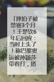 摔拍子被禁赛3个月！王楚钦6年后回应：当时上头了！称巴黎奥运被孙颖莎带着打，搭档8年“一个眼神就能懂”