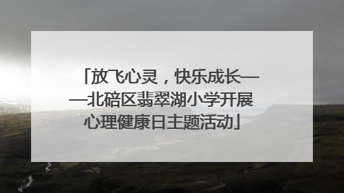 放飞心灵，快乐成长——北碚区翡翠湖小学开展心理健康日主题活动