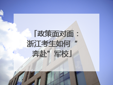 政策面对面：浙江考生如何“奔赴”军校