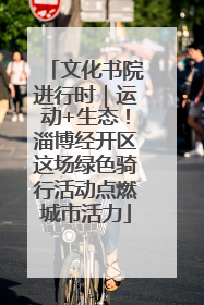 文化书院进行时｜运动+生态！淄博经开区这场绿色骑行活动点燃城市活力